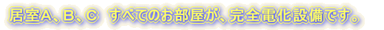 居室A、B、C すべてのお部屋が、完全電化設備です。